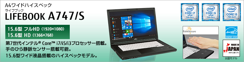 A4ワイドハイスペック LIFEBOOK（ライフブック） A747/S ［15.6型フルHD（1920×1080）］［15.6型HD（1366×768）］第7世代インテル®Core™ i7/i5/i3プロセッサー搭載。手のひら静脈センサー搭載可能。15.6型ワイド液晶搭載のハイスペックモデル。Made in Japan 出雲モデル 国際エネルギースタープログラム対応モデル。