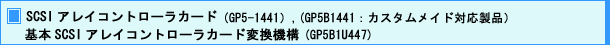 SCSI アレイコントローラカード (GP5-1441),(GP5B1441 : カスタムメイド対応製品) 基本 SCSI アレイコントローラカード 変更機構(GP5B1U447)