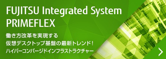 FUJITSU Integrated System PRIMEFLEX 働き方改革を実現する仮想デスクトップ基盤の最新トレンド！ハイパーコンバージドインフラストラクチャー