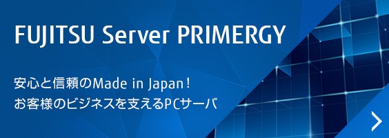 FUJITSU Server PRIMAGY 安心と信頼のMade in Japan！お客様のビジネスを支えるPCサーバ