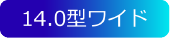 14.0型ワイド