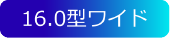 16.0型ワイド