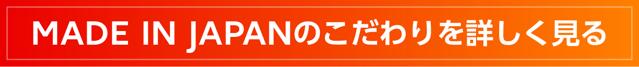 Made in Japanのこだわりを詳しく見る