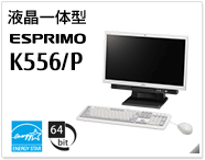 液晶一体型 ESPRIMO K556/P ［国際エネルギースタープログラム］［64bit版OS］製品情報