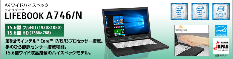 A4ワイドハイスペック LIFEBOOK（ライフブック） A746/N ［15.6型フルHD（1920×1080）］［15.6型HD（1366×768）］第6世代インテル®Core™ i7/i5/i3プロセッサー搭載。手のひら静脈センサー搭載可能。15.6型ワイド液晶搭載のハイスペックモデル。MADE IN JAPAN 出雲モデル 国際エネルギースタープログラム対応モデル。