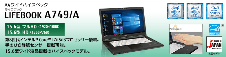 A4ワイドハイスペック LIFEBOOK（ライフブック） A749/A ［15.6型フルHD（1920×1080）］［15.6型HD（1366×768）］第7世代インテル®Core™ i7/i5/i3プロセッサー搭載。手のひら静脈センサー搭載可能。15.6型ワイド液晶搭載のハイスペックモデル。Made in Japan 出雲モデル 国際エネルギースタープログラム対応モデル。