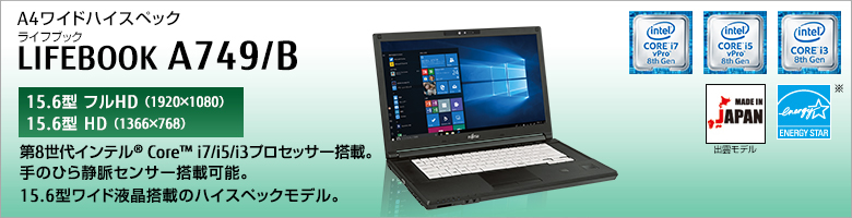 A4ワイドハイスペック LIFEBOOK（ライフブック） A749/B ［15.6型フルHD（1920×1080）］［15.6型HD（1366×768）］第7世代インテル®Core™ i7/i5/i3プロセッサー搭載。手のひら静脈センサー搭載可能。15.6型ワイド液晶搭載のハイスペックモデル。Made in Japan 出雲モデル 国際エネルギースタープログラム対応モデル。