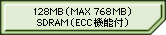 128MB (Max 768MB) SDRAM