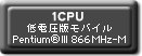 1CPU 低電圧版モバイルPentium®lll 866MHz-M