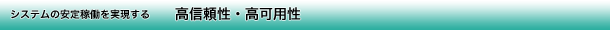 システムの安定稼働を実現する高信頼性・高可用性