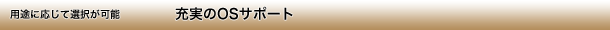 用途に応じて選択が可能最新のOS / ドライバの提供