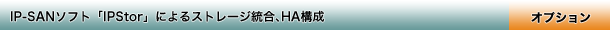 IP-SANソフト「IPStor」によるストレージ統合、HA構成（オプション）