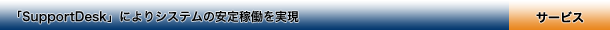 「SupportDesk」によりシステムの安定稼働を実現（サービス）