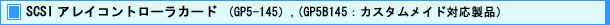 SCSI アレイコントローラカード (GP5-145),(GP5B145 : カスタムメイド対応製品)