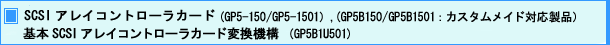 SCSI アレイコントローラカード (GP5-150 / GP5-1501),(GP5B150 / GP5B1501 :カスタムメイド対応製品) 基本 SISC アレイコントローラカード 変更機構 (GP5B1U501)